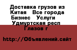 Доставка грузов из Китая - Все города Бизнес » Услуги   . Удмуртская респ.,Глазов г.